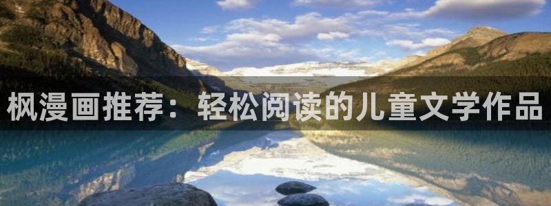 哔咔漫画官网最新版：枫漫画推荐：轻松阅读的儿童文学作品