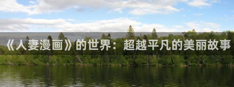 哔咔漫画2025：《人妻漫画》的世界：超越平凡的美丽故事