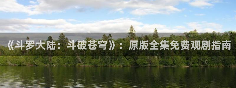 哔咔漫画在线观：《斗罗大陆：斗破苍穹》：原版全集免费观剧指南