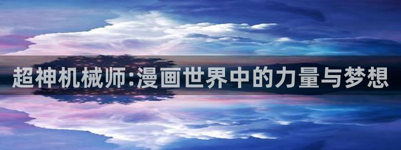 哔咔漫画怎么安装：超神机械师:漫画世界中的力量与梦想